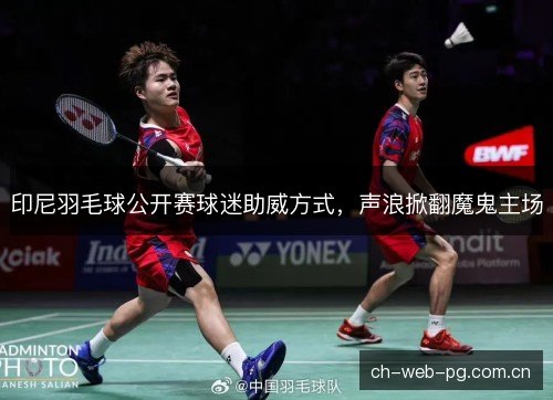 印尼羽毛球公开赛球迷助威方式，声浪掀翻魔鬼主场